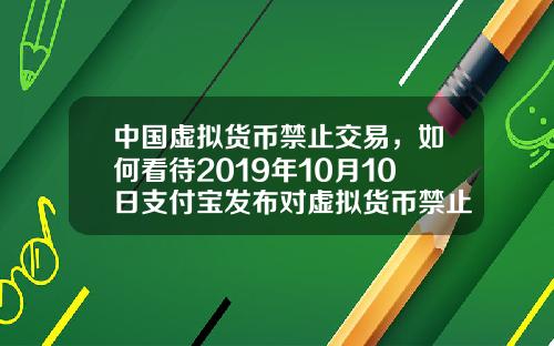 中国虚拟货币禁止交易，如何看待2019年10月10日支付宝发布对虚拟货币禁止交易的声明？