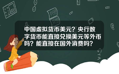 中国虚拟货币美元？央行数字货币能直接兑换美元等外币吗？能直接在国外消费吗？