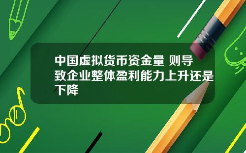 中国虚拟货币资金量 则导致企业整体盈利能力上升还是下降
