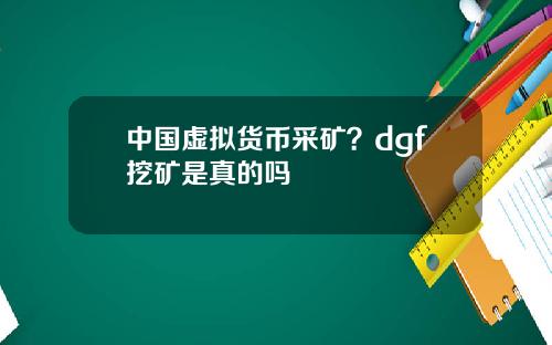 中国虚拟货币采矿？dgf挖矿是真的吗