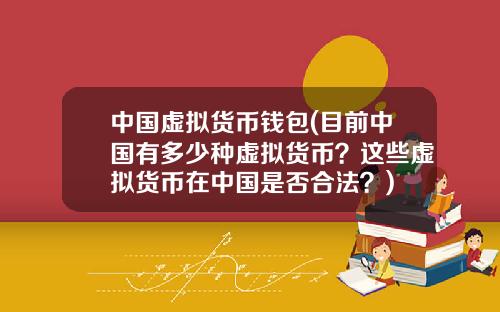 中国虚拟货币钱包(目前中国有多少种虚拟货币？这些虚拟货币在中国是否合法？)