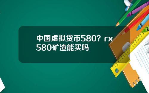 中国虚拟货币580？rx580矿渣能买吗
