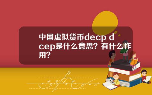 中国虚拟货币decp dcep是什么意思？有什么作用？