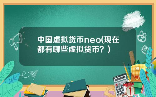 中国虚拟货币neo(现在都有哪些虚拟货币？)
