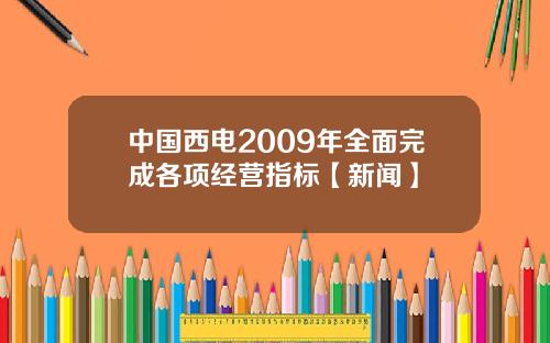 中国西电2009年全面完成各项经营指标【新闻】