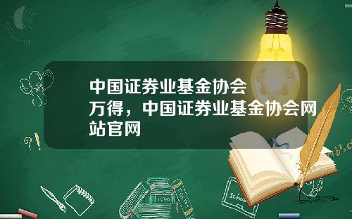 中国证券业基金协会   万得，中国证券业基金协会网站官网