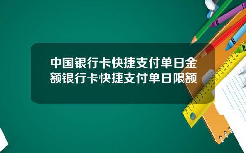 中国银行卡快捷支付单日金额银行卡快捷支付单日限额