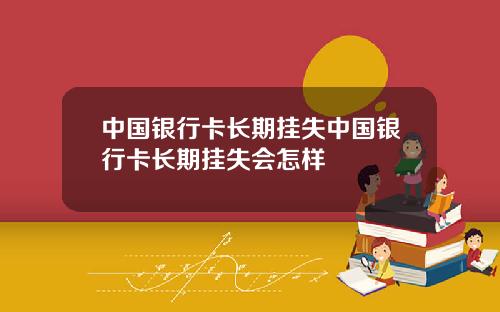 中国银行卡长期挂失中国银行卡长期挂失会怎样