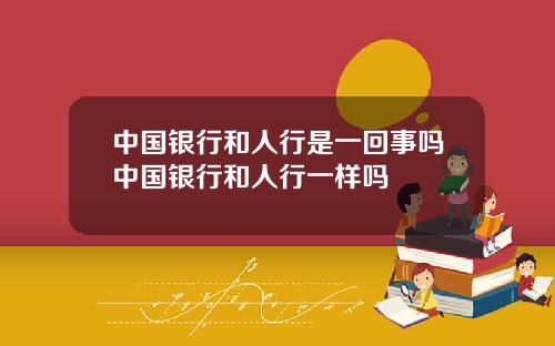 中国银行和人行是一回事吗中国银行和人行一样吗