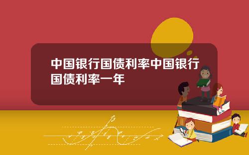 中国银行国债利率中国银行国债利率一年
