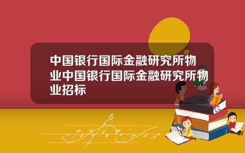 中国银行国际金融研究所物业中国银行国际金融研究所物业招标