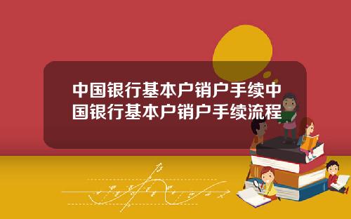 中国银行基本户销户手续中国银行基本户销户手续流程