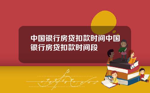 中国银行房贷扣款时间中国银行房贷扣款时间段