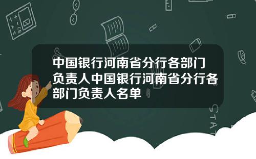 中国银行河南省分行各部门负责人中国银行河南省分行各部门负责人名单