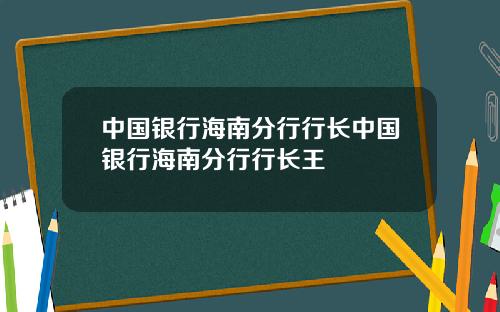 中国银行海南分行行长中国银行海南分行行长王