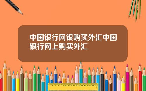 中国银行网银购买外汇中国银行网上购买外汇