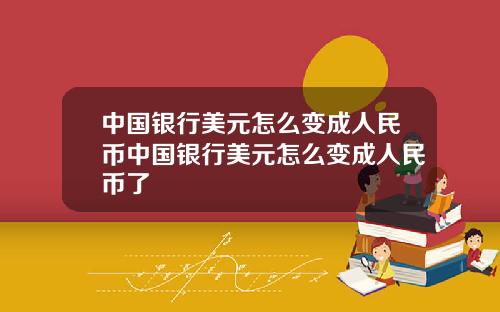 中国银行美元怎么变成人民币中国银行美元怎么变成人民币了