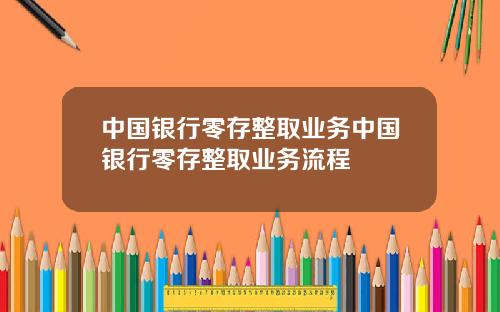 中国银行零存整取业务中国银行零存整取业务流程