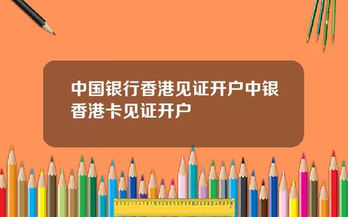 中国银行香港见证开户中银香港卡见证开户