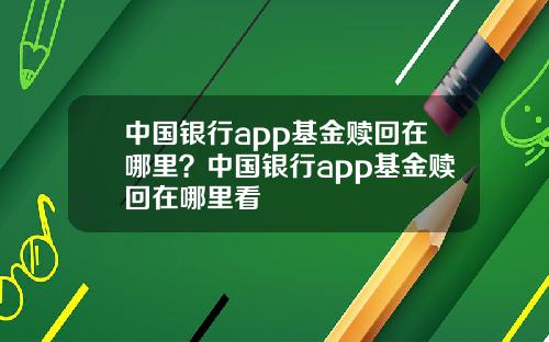 中国银行app基金赎回在哪里？中国银行app基金赎回在哪里看