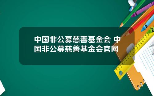 中国非公募慈善基金会 中国非公募慈善基金会官网