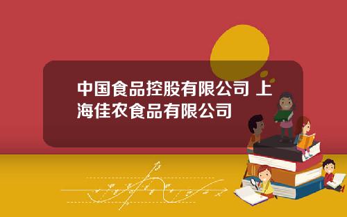 中国食品控股有限公司 上海佳农食品有限公司