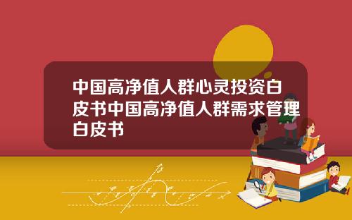 中国高净值人群心灵投资白皮书中国高净值人群需求管理白皮书