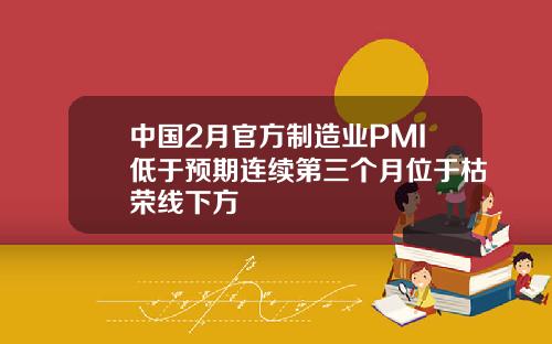 中国2月官方制造业PMI低于预期连续第三个月位于枯荣线下方