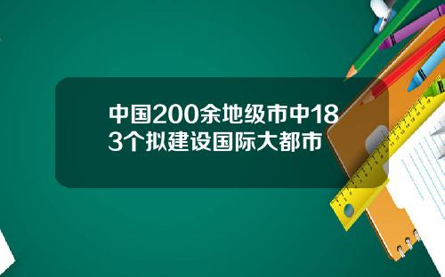 中国200余地级市中183个拟建设国际大都市