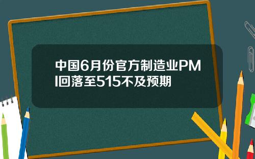 中国6月份官方制造业PMI回落至515不及预期