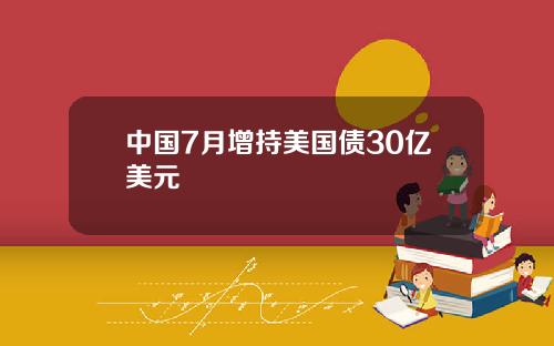 中国7月增持美国债30亿美元