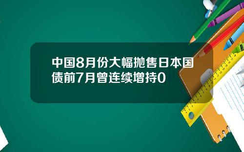 中国8月份大幅抛售日本国债前7月曾连续增持0