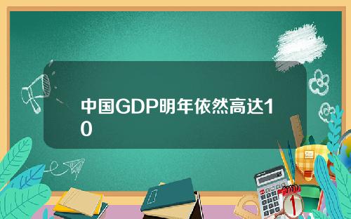中国GDP明年依然高达10