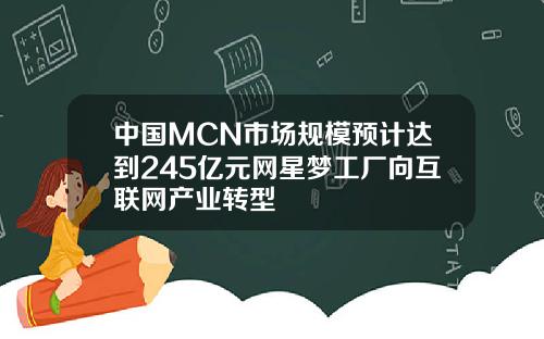 中国MCN市场规模预计达到245亿元网星梦工厂向互联网产业转型