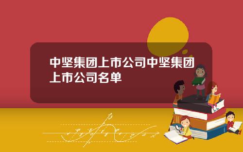 中坚集团上市公司中坚集团上市公司名单