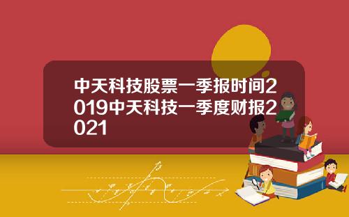 中天科技股票一季报时间2019中天科技一季度财报2021