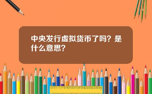 中央发行虚拟货币了吗？是什么意思？