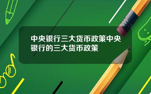 中央银行三大货币政策中央银行的三大货币政策