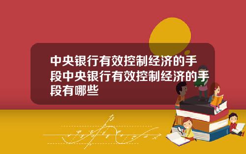 中央银行有效控制经济的手段中央银行有效控制经济的手段有哪些