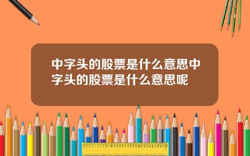 中字头的股票是什么意思中字头的股票是什么意思呢