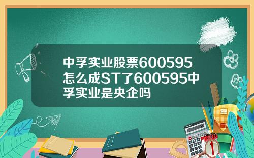 中孚实业股票600595怎么成ST了600595中孚实业是央企吗