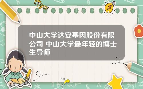 中山大学达安基因股份有限公司 中山大学最年轻的博士生导师