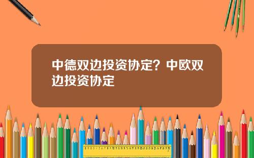 中德双边投资协定？中欧双边投资协定