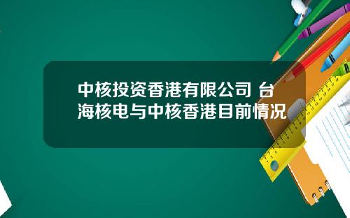 中核投资香港有限公司 台海核电与中核香港目前情况