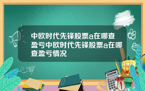 中欧时代先锋股票a在哪查盈亏中欧时代先锋股票a在哪查盈亏情况
