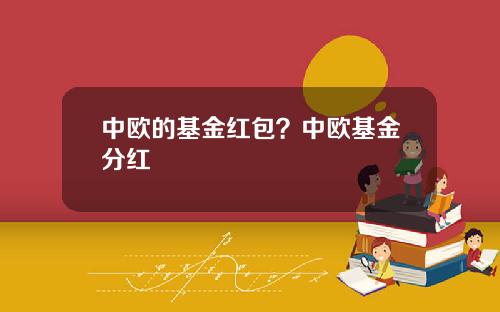 中欧的基金红包？中欧基金分红