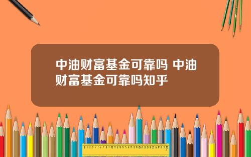 中油财富基金可靠吗 中油财富基金可靠吗知乎