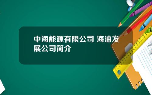 中海能源有限公司 海油发展公司简介