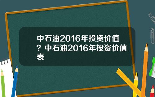 中石油2016年投资价值？中石油2016年投资价值表