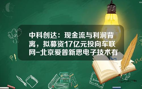 中科创达：现金流与利润背离，拟募资17亿元投向车联网-北京爱普新思电子技术有限公司【新闻】